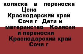 коляска 2 в 1 переноска › Цена ­ 13 000 - Краснодарский край, Сочи г. Дети и материнство » Коляски и переноски   . Краснодарский край,Сочи г.